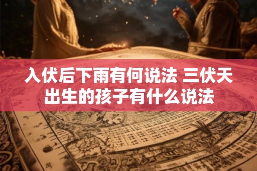 入伏后下雨有何说法 三伏天出生的孩子有什么说法