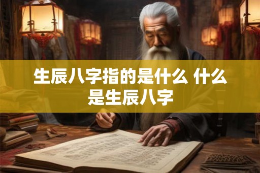生辰八字指的是什么 什么是生辰八字