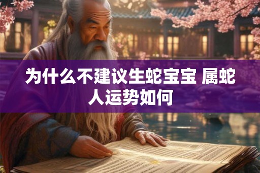 为什么不建议生蛇宝宝 属蛇人运势如何 为什么不建议生蛇宝宝 属蛇人运势如何