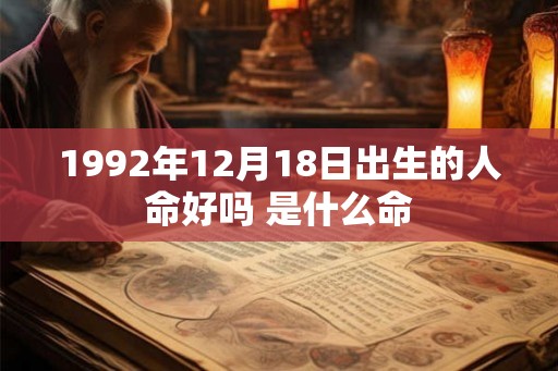 1992年12月18日出生的人命好吗 是什么命