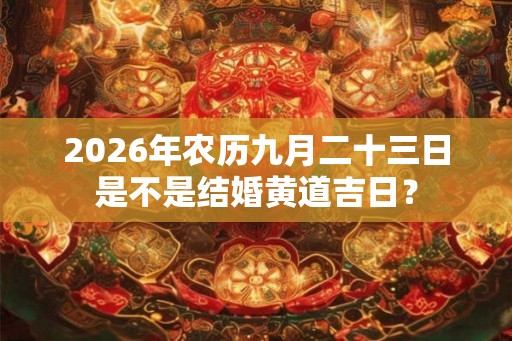 2026年农历九月二十三日是不是结婚黄道吉日？