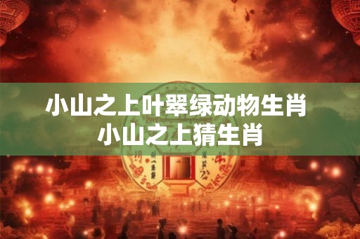 小山之上叶翠绿动物生肖 小山之上猜生肖