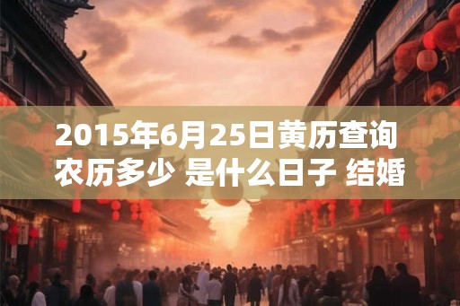 2015年6月25日黄历查询 农历多少 是什么日子 结婚吉时