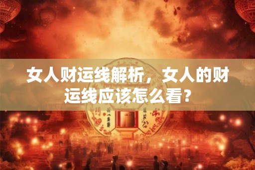 女人财运线解析，女人的财运线应该怎么看？