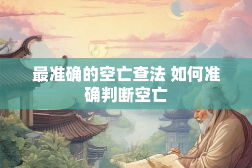 最准确的空亡查法 如何准确判断空亡 最准确的空亡查法 如何准确判断空亡