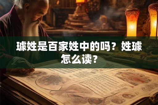 璩姓是百家姓中的吗?姓璩怎么读? 璩姓是百家姓中的吗?姓璩怎么读?