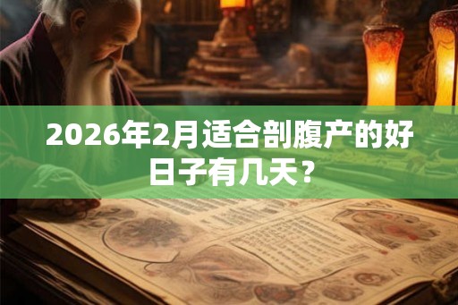2026年2月适合剖腹产的好日子有几天? 2026年2月适合剖腹产的好日子有几天?