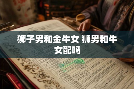 狮子男和金牛女 狮男和牛女配吗