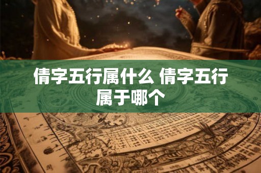 倩字五行属什么 倩字五行属于哪个