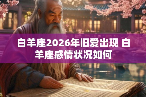 白羊座2026年旧爱出现 白羊座感情状况如何