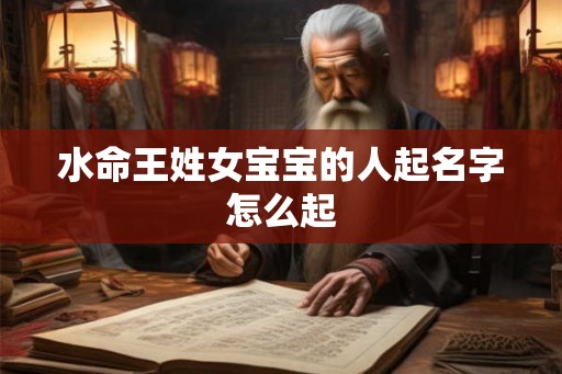 水命王姓女宝宝的人起名字怎么起