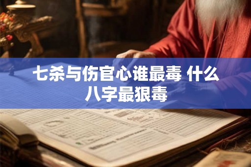 七杀与伤官心谁最毒 什么八字最狠毒