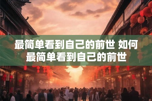最简单看到自己的前世 如何最简单看到自己的前世