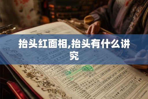 抬头红面相,抬头有什么讲究