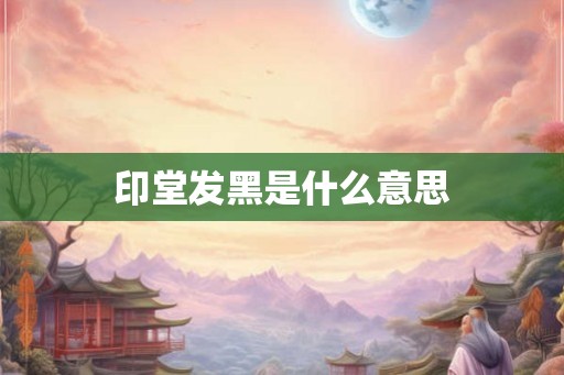 印堂发黑是什么意思