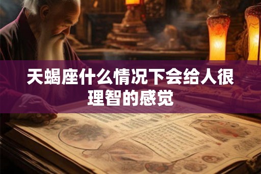 天蝎座什么情况下会给人很理智的感觉