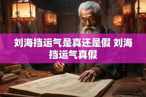 刘海挡运气是真还是假 刘海挡运气真假