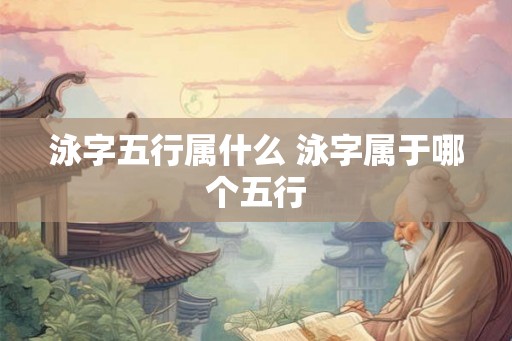 泳字五行属什么 泳字属于哪个五行 泳字五行属什么 泳字属于哪个五行