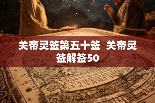 关帝灵签第五十签  关帝灵签解签50
