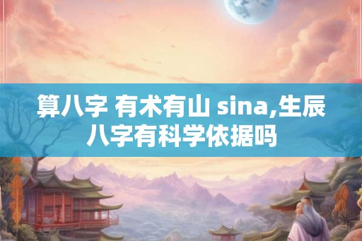 算八字 有术有山 sina,生辰八字有科学依据吗
