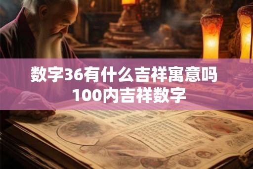 数字36有什么吉祥寓意吗  100内吉祥数字