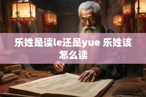 乐姓是读le还是yue 乐姓该怎么读