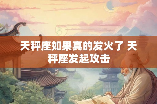 天秤座如果真的发火了 天秤座发起攻击
