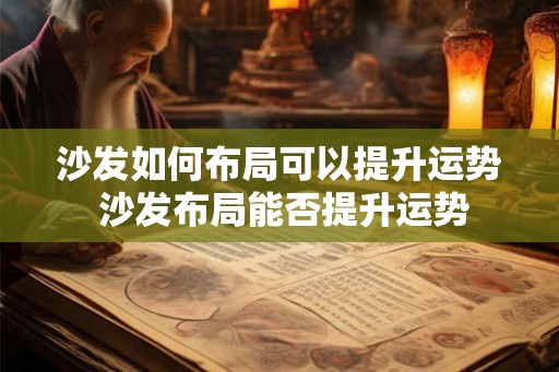 沙发如何布局可以提升运势 沙发布局能否提升运势