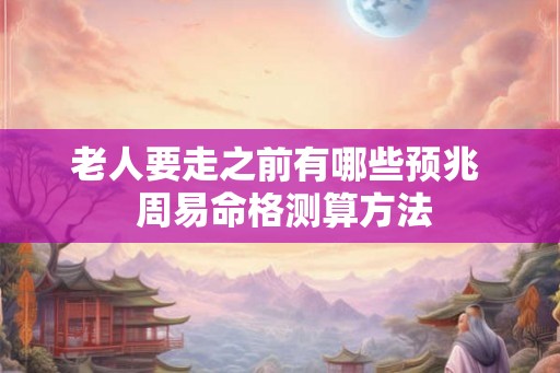 老人要走之前有哪些预兆  周易命格测算方法
