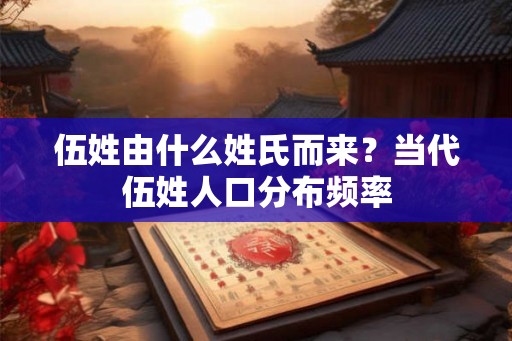 伍姓由什么姓氏而来？当代伍姓人口分布频率