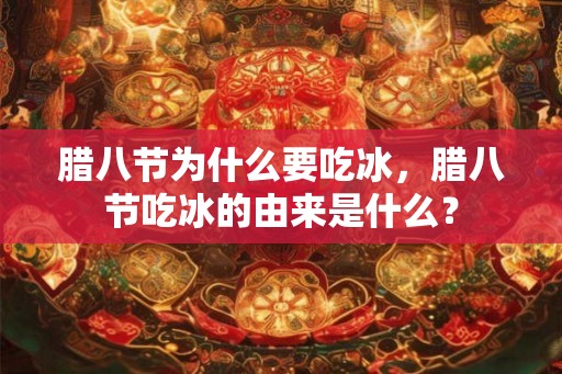 腊八节为什么要吃冰,腊八节吃冰的由来是什么? 腊八节为什么要吃冰,腊八节吃冰的由来是什么?