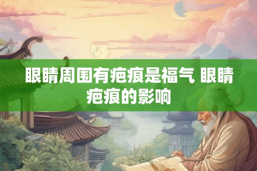 眼睛周围有疤痕是福气 眼睛疤痕的影响