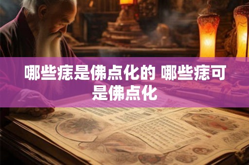 哪些痣是佛点化的 哪些痣可是佛点化