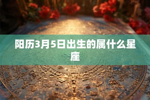 阳历3月5日出生的属什么星座