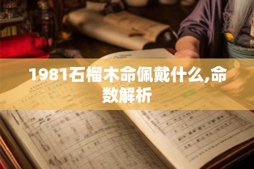 1981石榴木命佩戴什么,命数解析