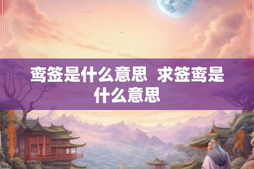 鸾签是什么意思  求签鸾是什么意思