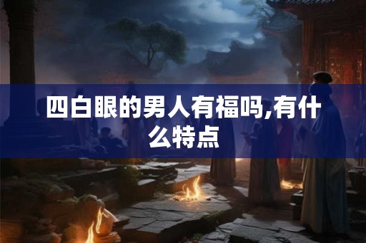 四白眼的男人有福吗,有什么特点