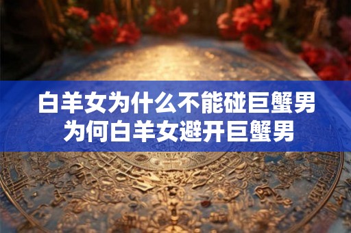 白羊女为什么不能碰巨蟹男 为何白羊女避开巨蟹男