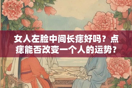 女人左脸中间长痣好吗?点痣能否改变一个人的运势? 女人左脸中间长痣好吗?点痣能否改变一个人的运势?