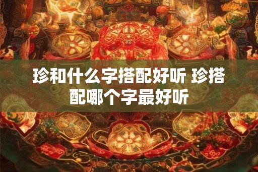 珍和什么字搭配好听 珍搭配哪个字最好听