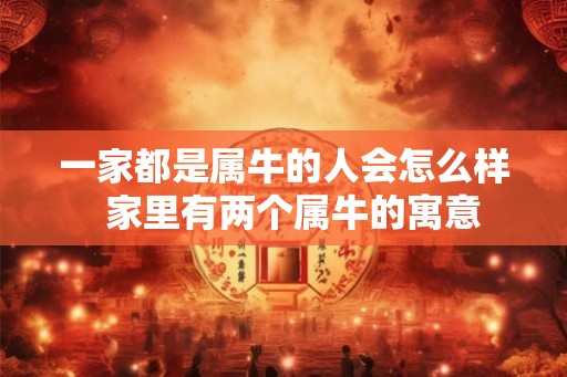 一家都是属牛的人会怎么样  家里有两个属牛的寓意