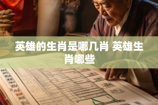 英雄的生肖是哪几肖 英雄生肖哪些