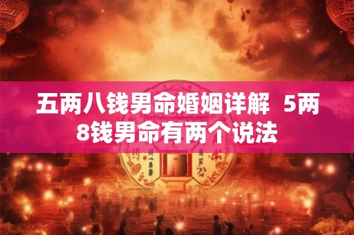 五两八钱男命婚姻详解  5两8钱男命有两个说法