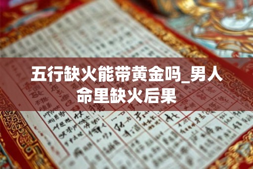 五行缺火能带黄金吗_男人命里缺火后果