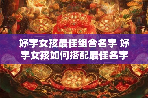 妤字女孩最佳组合名字 妤字女孩如何搭配最佳名字