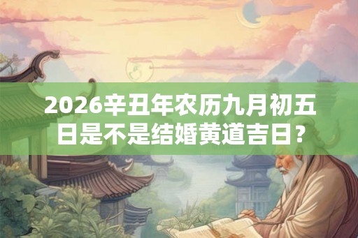 2026辛丑年农历九月初五日是不是结婚黄道吉日？