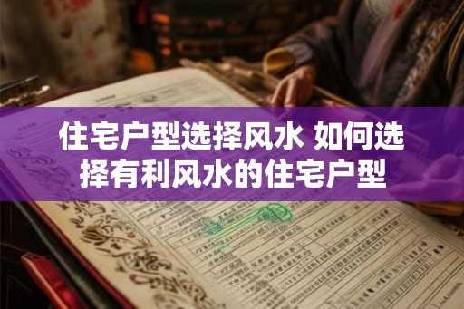 住宅户型选择风水 如何选择有利风水的住宅户型