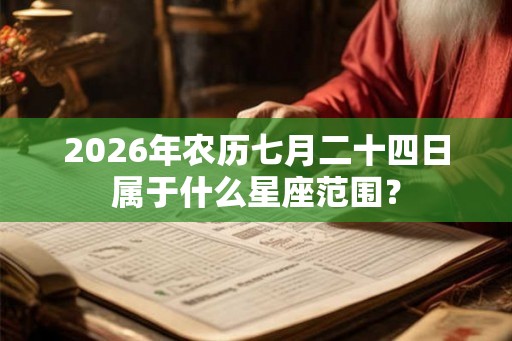 2026年农历七月二十四日属于什么星座范围？
