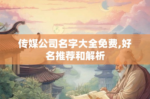 传媒公司名字大全免费,好名推荐和解析 传媒公司名字大全免费,好名推荐和解析