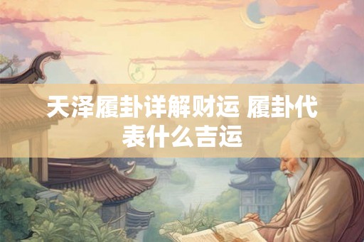 天泽履卦详解财运 履卦代表什么吉运